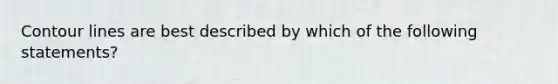 Contour lines are best described by which of the following statements?