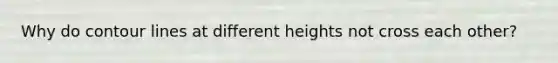 Why do contour lines at different heights not cross each other?