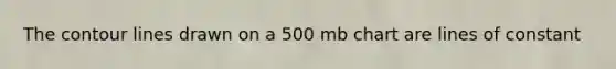 The contour lines drawn on a 500 mb chart are lines of constant