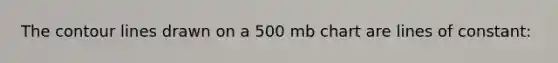 The contour lines drawn on a 500 mb chart are lines of constant:
