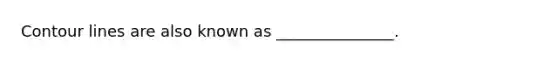 Contour lines are also known as _______________.