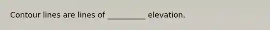 Contour lines are lines of __________ elevation.