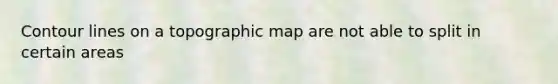 Contour lines on a topographic map are not able to split in certain areas