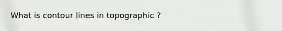 What is contour lines in topographic ?