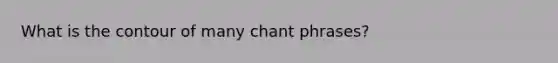 What is the contour of many chant phrases?