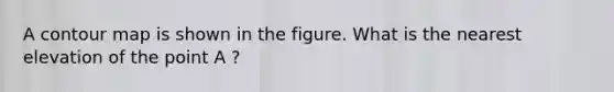 A contour map is shown in the figure. What is the nearest elevation of the point A ?