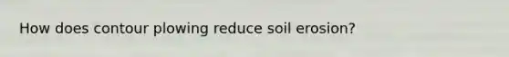 How does contour plowing reduce soil erosion?