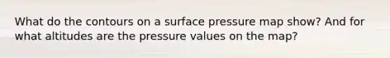 What do the contours on a surface pressure map show? And for what altitudes are the pressure values on the map?