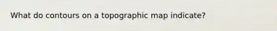 What do contours on a topographic map indicate?