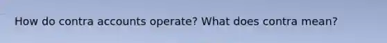 How do contra accounts operate? What does contra mean?