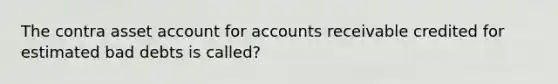 The contra asset account for accounts receivable credited for estimated bad debts is called?