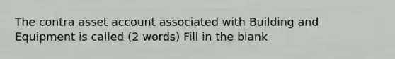 The contra asset account associated with Building and Equipment is called (2 words) Fill in the blank