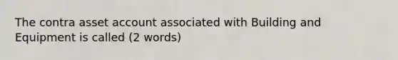 The contra asset account associated with Building and Equipment is called (2 words)