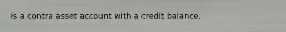 is a contra asset account with a credit balance.