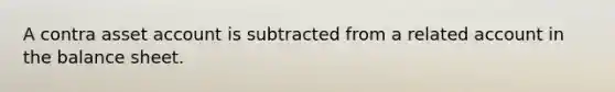 A contra asset account is subtracted from a related account in the balance sheet.