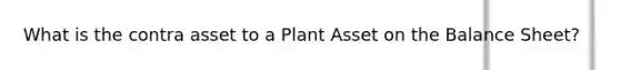 What is the contra asset to a Plant Asset on the Balance Sheet?