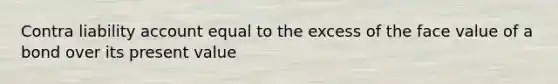 Contra liability account equal to the excess of the face value of a bond over its present value