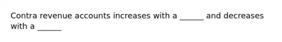 Contra revenue accounts increases with a ______ and decreases with a ______