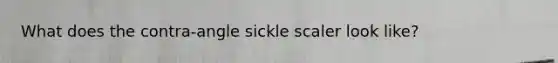 What does the contra-angle sickle scaler look like?