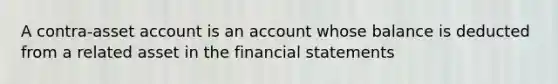 A contra-asset account is an account whose balance is deducted from a related asset in the financial statements