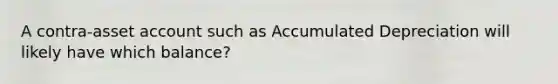 A contra-asset account such as Accumulated Depreciation will likely have which balance?