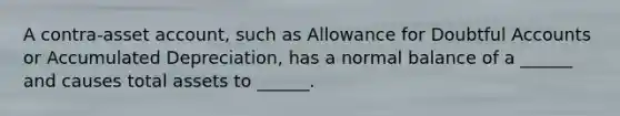 A contra-asset account, such as Allowance for Doubtful Accounts or Accumulated Depreciation, has a normal balance of a ______ and causes total assets to ______.