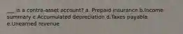 ___ is a contra-asset account? a. Prepaid insurance b.Income summary c.Accumulated depreciation d.Taxes payable e.Unearned revenue