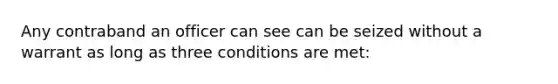 Any contraband an officer can see can be seized without a warrant as long as three conditions are met: