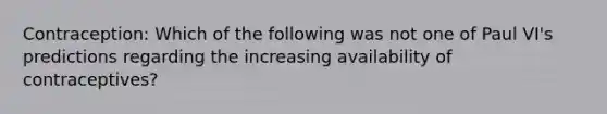 Contraception: Which of the following was not one of Paul VI's predictions regarding the increasing availability of contraceptives?