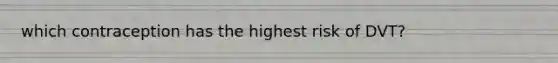 which contraception has the highest risk of DVT?