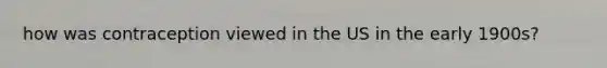 how was contraception viewed in the US in the early 1900s?