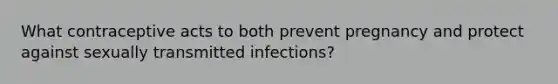 What contraceptive acts to both prevent pregnancy and protect against sexually transmitted infections?