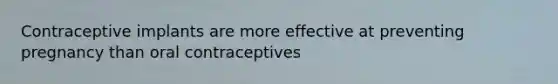 Contraceptive implants are more effective at preventing pregnancy than oral contraceptives