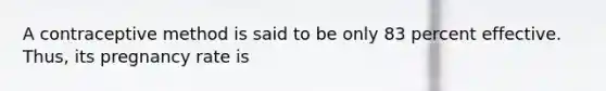 A contraceptive method is said to be only 83 percent effective. Thus, its pregnancy rate is
