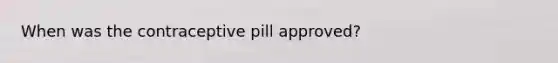 When was the contraceptive pill approved?