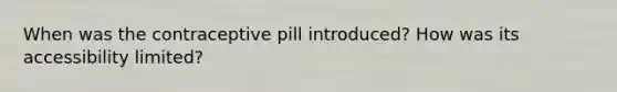 When was the contraceptive pill introduced? How was its accessibility limited?