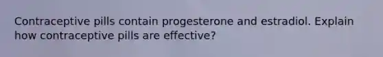 Contraceptive pills contain progesterone and estradiol. Explain how contraceptive pills are effective?