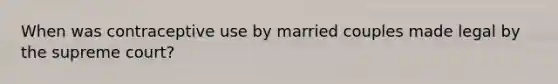 When was contraceptive use by married couples made legal by the supreme court?