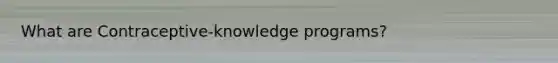 What are Contraceptive-knowledge programs?