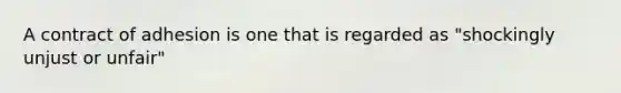 A contract of adhesion is one that is regarded as "shockingly unjust or unfair"