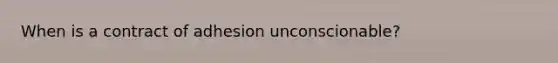 When is a contract of adhesion unconscionable?