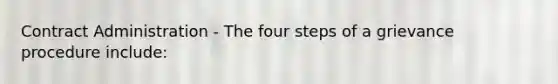 Contract Administration - The four steps of a grievance procedure include: