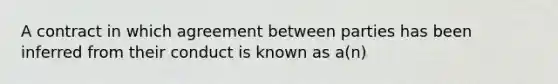 A contract in which agreement between parties has been inferred from their conduct is known as a(n)