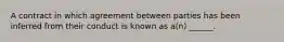 A contract in which agreement between parties has been inferred from their conduct is known as a(n) ______.