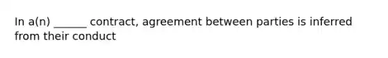 In a(n) ______ contract, agreement between parties is inferred from their conduct