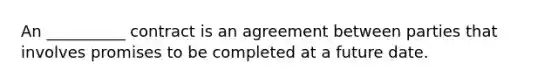 An __________ contract is an agreement between parties that involves promises to be completed at a future date.