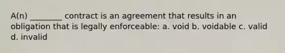 A(n) ________ contract is an agreement that results in an obligation that is legally enforceable: a. void b. voidable c. valid d. invalid