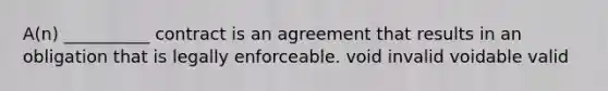 A(n) __________ contract is an agreement that results in an obligation that is legally enforceable. void invalid voidable valid