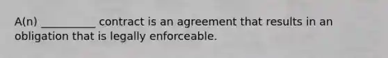 A(n) __________ contract is an agreement that results in an obligation that is legally enforceable.