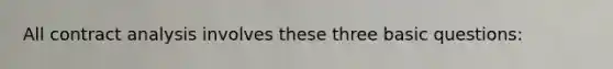 All contract analysis involves these three basic questions: